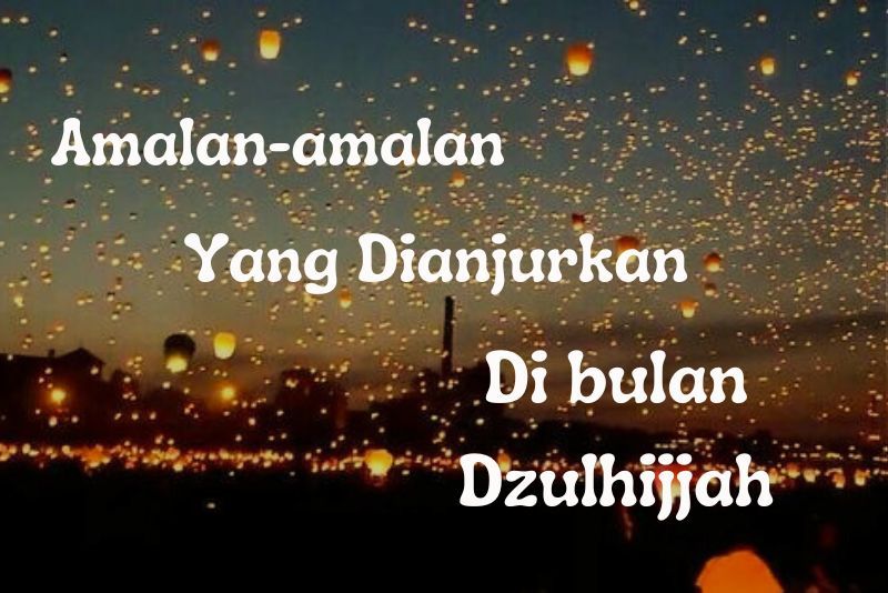 Amalan - amalan yang Dianjurkan di Bulan Dzulhijjah